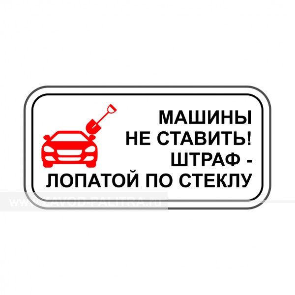 Табличка "Машины не ставить. Штраф-лопатой по стеклу" PVC 3мм – купить по цене 501 руб.